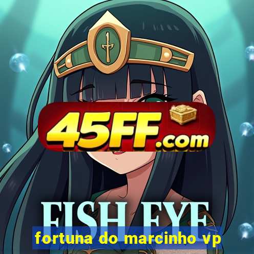 fortuna do marcinho vp